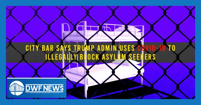 City Bar Says Trump Admin Uses COVID-19 to Illegally Block Asylum Seekers